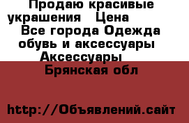 Продаю красивые украшения › Цена ­ 3 000 - Все города Одежда, обувь и аксессуары » Аксессуары   . Брянская обл.